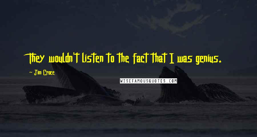 Jim Croce quotes: They wouldn't listen to the fact that I was genius.