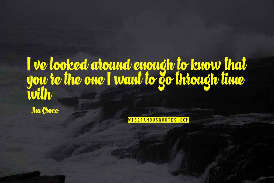 Jim Croce Quotes By Jim Croce: I've looked around enough to know that you're