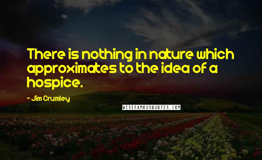 Jim Crumley quotes: There is nothing in nature which approximates to the idea of a hospice.