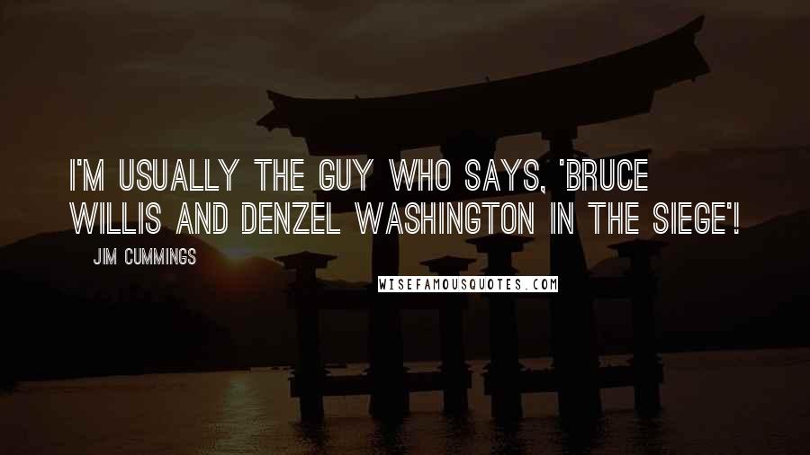 Jim Cummings quotes: I'm usually the guy who says, 'Bruce Willis and Denzel Washington in the Siege'!