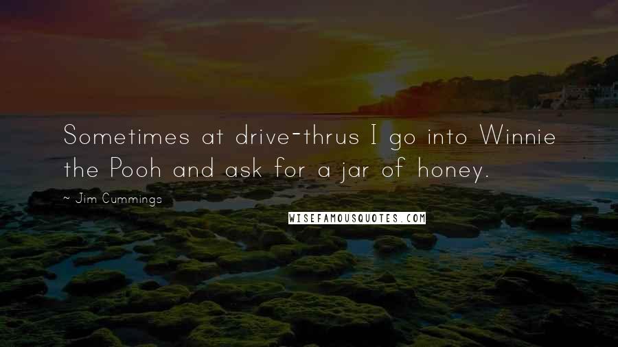 Jim Cummings quotes: Sometimes at drive-thrus I go into Winnie the Pooh and ask for a jar of honey.