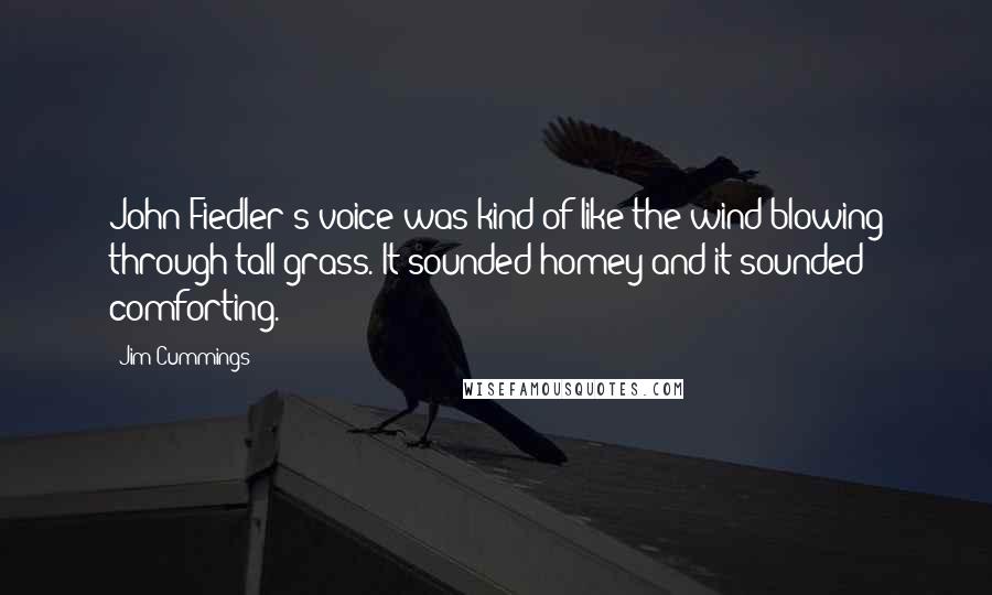 Jim Cummings quotes: John Fiedler's voice was kind of like the wind blowing through tall grass. It sounded homey and it sounded comforting.