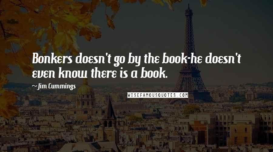 Jim Cummings quotes: Bonkers doesn't go by the book-he doesn't even know there is a book.