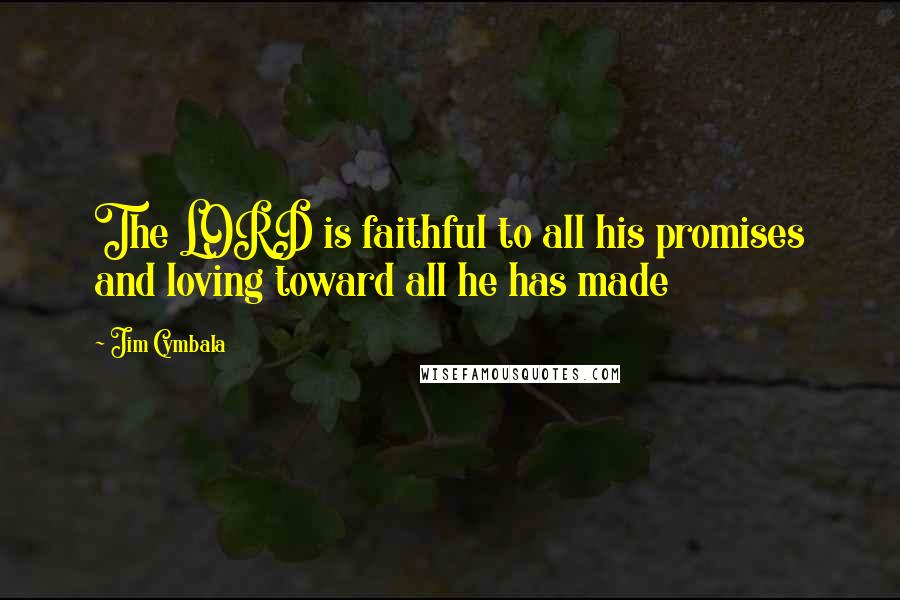 Jim Cymbala quotes: The LORD is faithful to all his promises and loving toward all he has made
