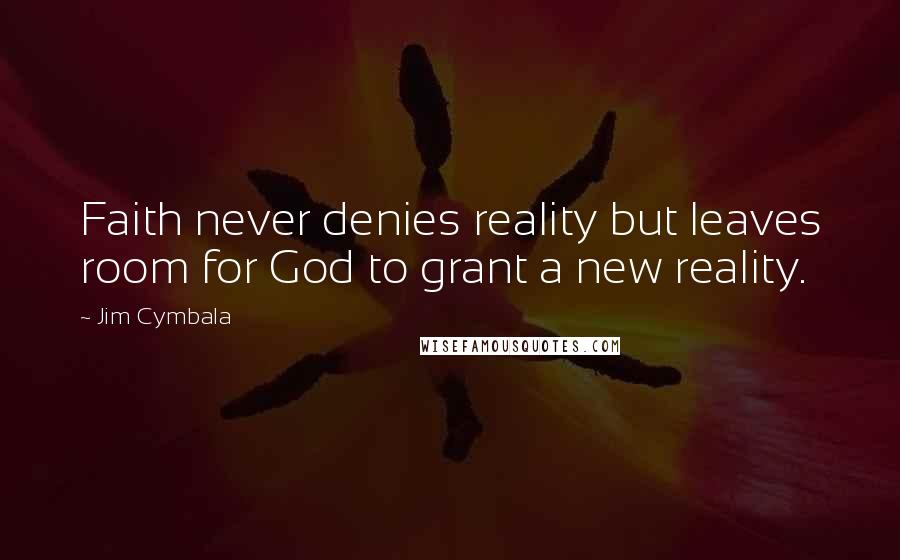 Jim Cymbala quotes: Faith never denies reality but leaves room for God to grant a new reality.