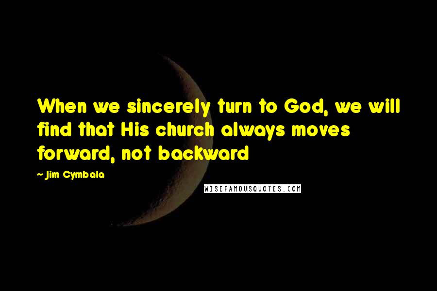Jim Cymbala quotes: When we sincerely turn to God, we will find that His church always moves forward, not backward