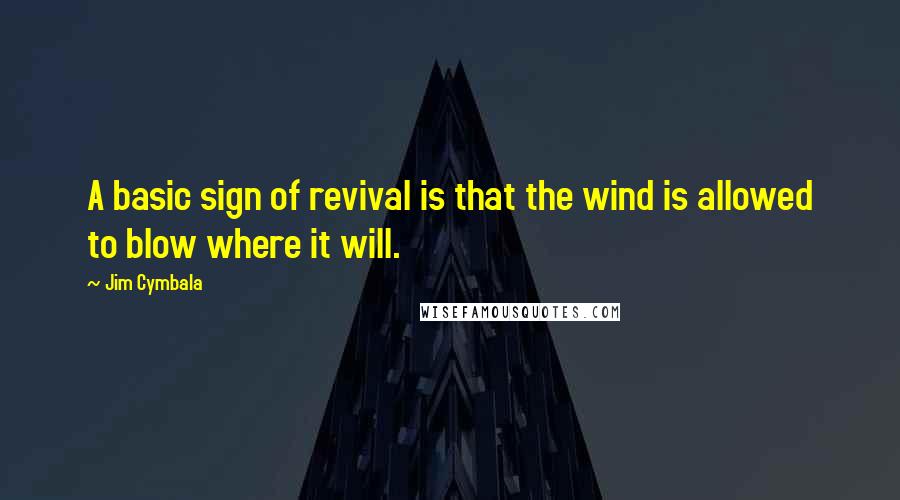 Jim Cymbala quotes: A basic sign of revival is that the wind is allowed to blow where it will.