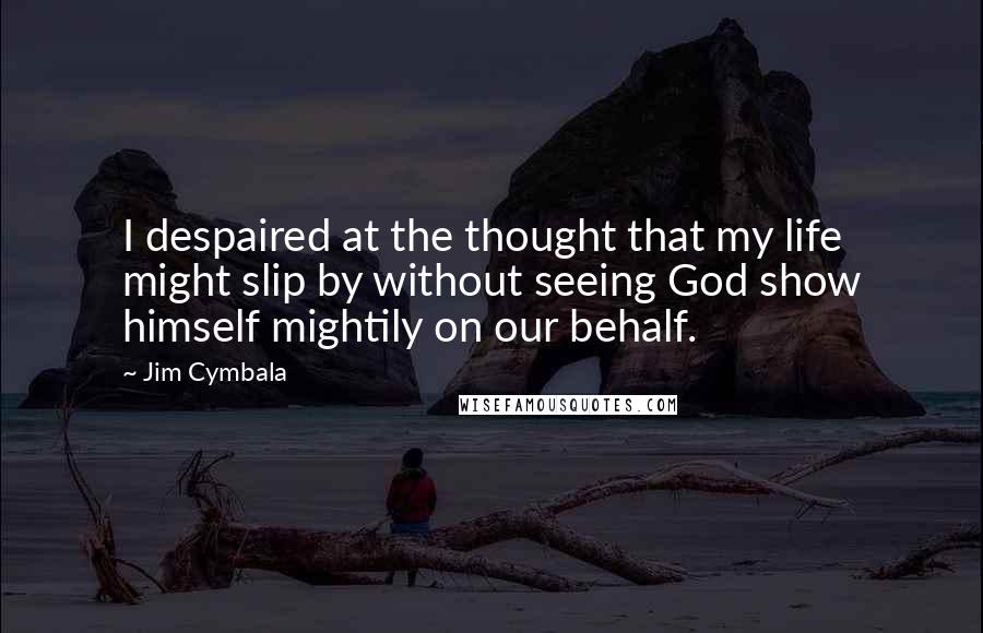 Jim Cymbala quotes: I despaired at the thought that my life might slip by without seeing God show himself mightily on our behalf.