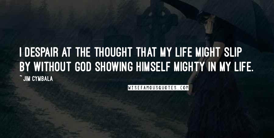 Jim Cymbala quotes: I despair at the thought that my life might slip by without God showing Himself mighty in my life.