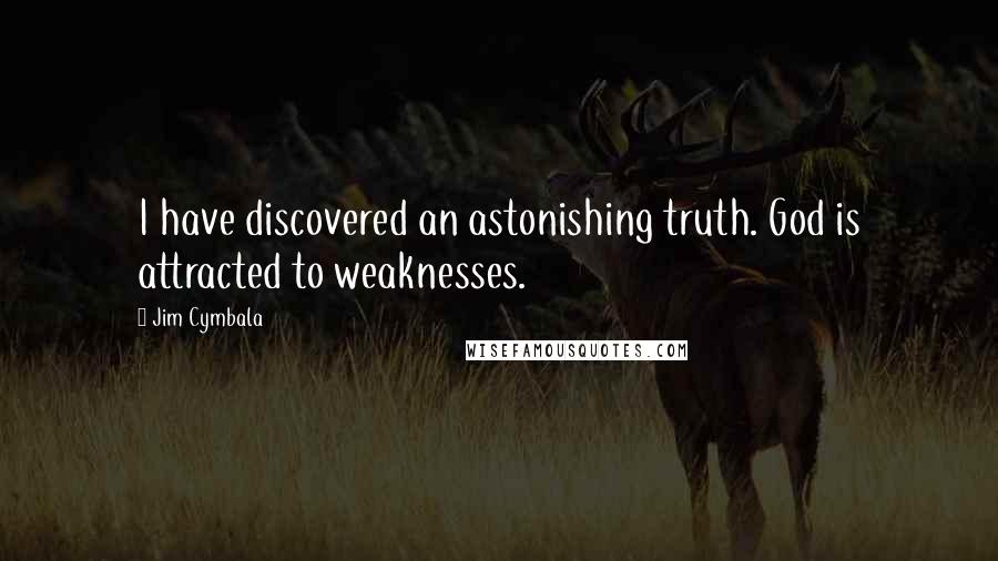 Jim Cymbala quotes: I have discovered an astonishing truth. God is attracted to weaknesses.