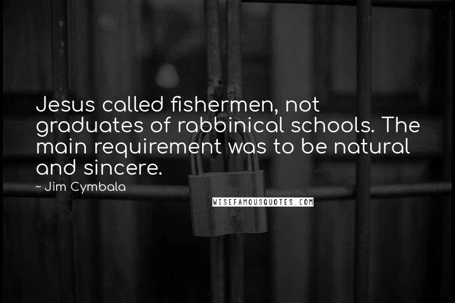 Jim Cymbala quotes: Jesus called fishermen, not graduates of rabbinical schools. The main requirement was to be natural and sincere.