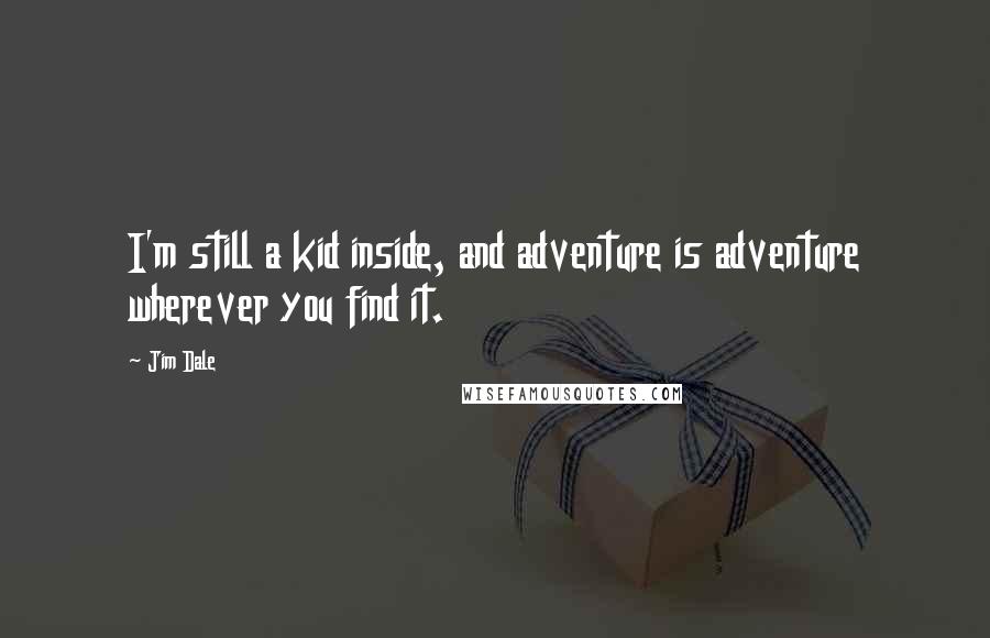 Jim Dale quotes: I'm still a kid inside, and adventure is adventure wherever you find it.