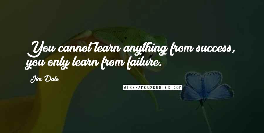 Jim Dale quotes: You cannot learn anything from success, you only learn from failure.