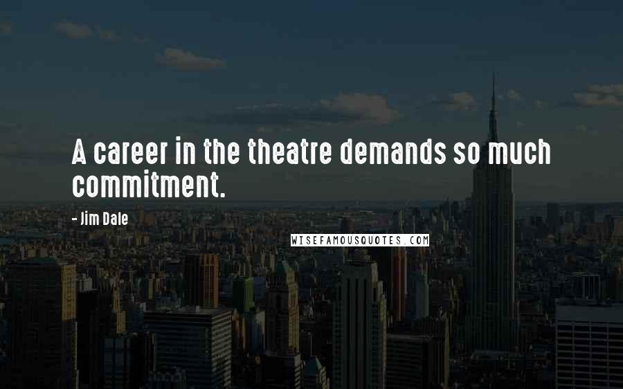 Jim Dale quotes: A career in the theatre demands so much commitment.