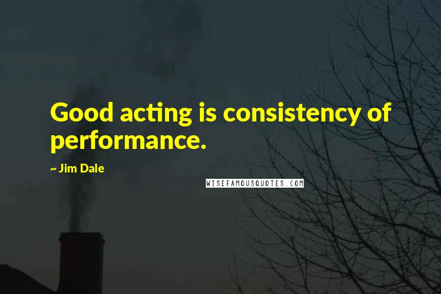 Jim Dale quotes: Good acting is consistency of performance.