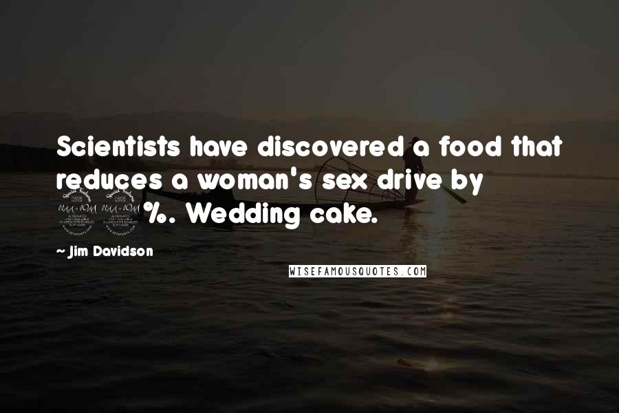 Jim Davidson quotes: Scientists have discovered a food that reduces a woman's sex drive by 99%. Wedding cake.