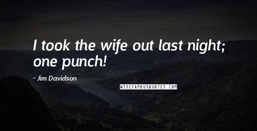 Jim Davidson quotes: I took the wife out last night; one punch!