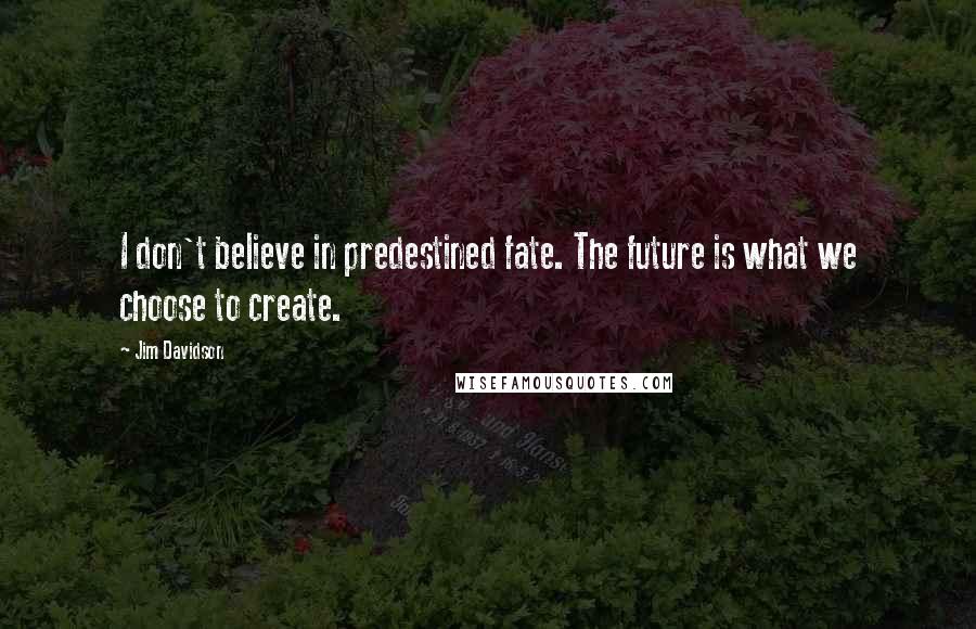 Jim Davidson quotes: I don't believe in predestined fate. The future is what we choose to create.