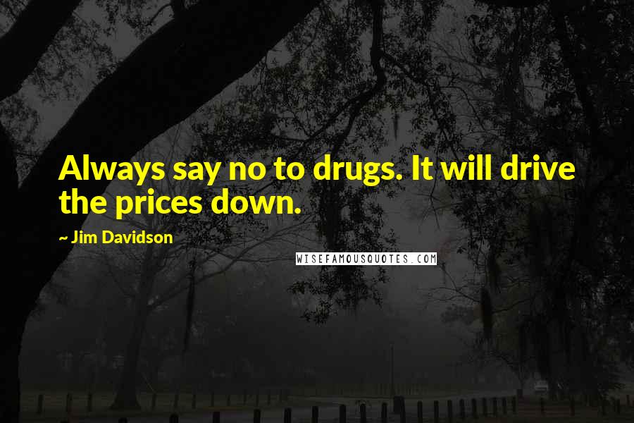 Jim Davidson quotes: Always say no to drugs. It will drive the prices down.