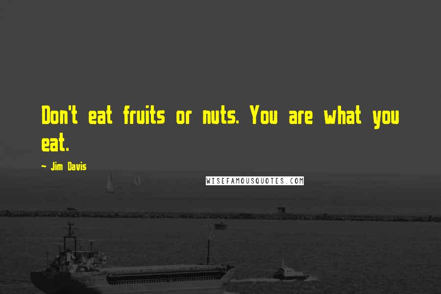 Jim Davis quotes: Don't eat fruits or nuts. You are what you eat.