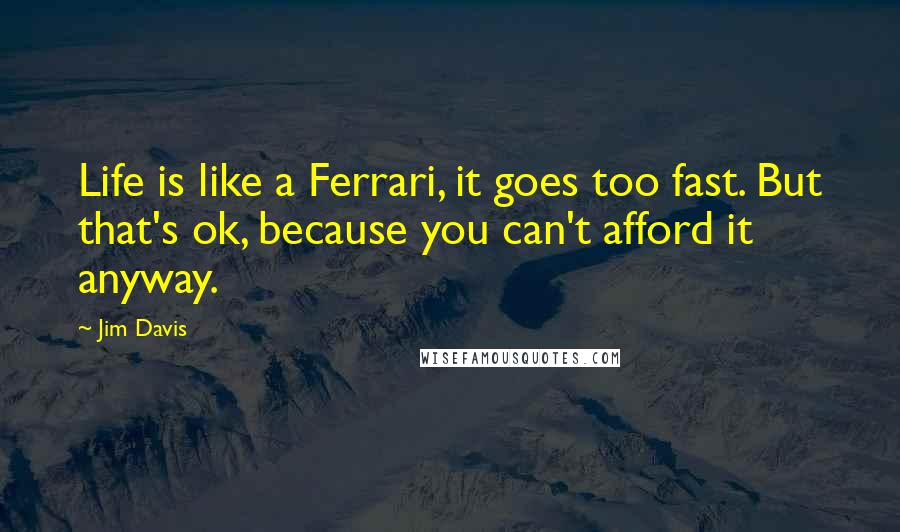 Jim Davis quotes: Life is like a Ferrari, it goes too fast. But that's ok, because you can't afford it anyway.