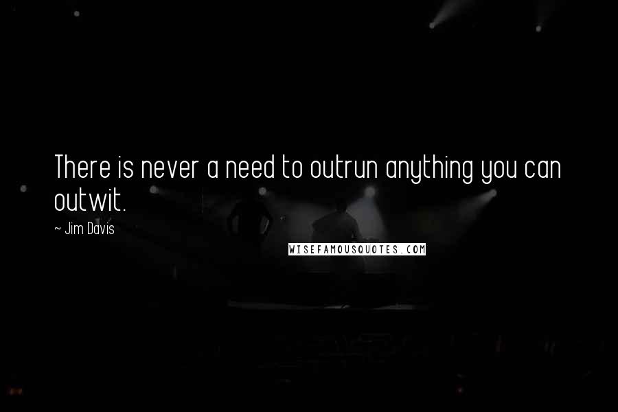 Jim Davis quotes: There is never a need to outrun anything you can outwit.