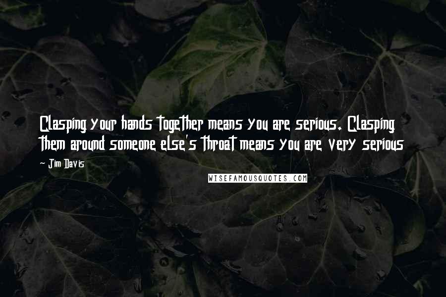 Jim Davis quotes: Clasping your hands together means you are serious. Clasping them around someone else's throat means you are very serious