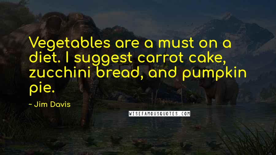Jim Davis quotes: Vegetables are a must on a diet. I suggest carrot cake, zucchini bread, and pumpkin pie.