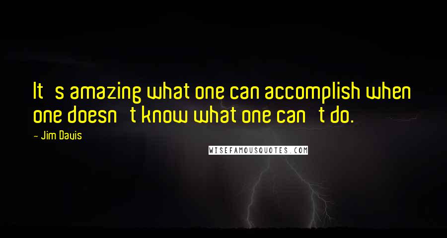 Jim Davis quotes: It's amazing what one can accomplish when one doesn't know what one can't do.