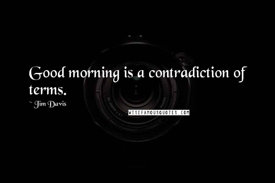 Jim Davis quotes: Good morning is a contradiction of terms.