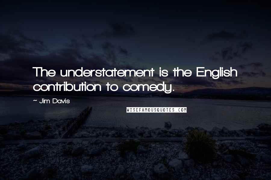 Jim Davis quotes: The understatement is the English contribution to comedy.