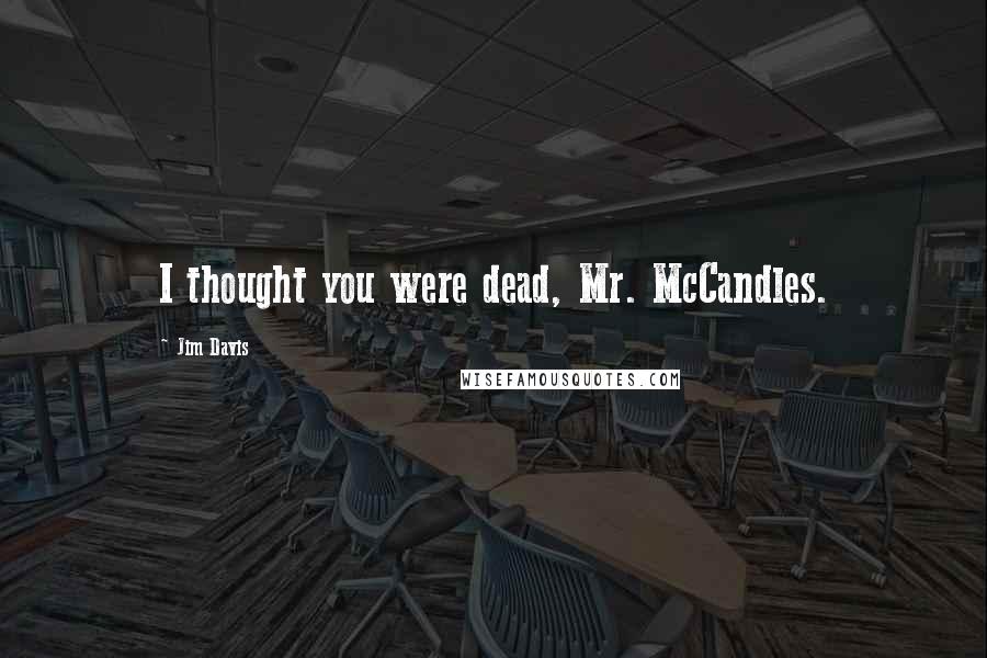 Jim Davis quotes: I thought you were dead, Mr. McCandles.