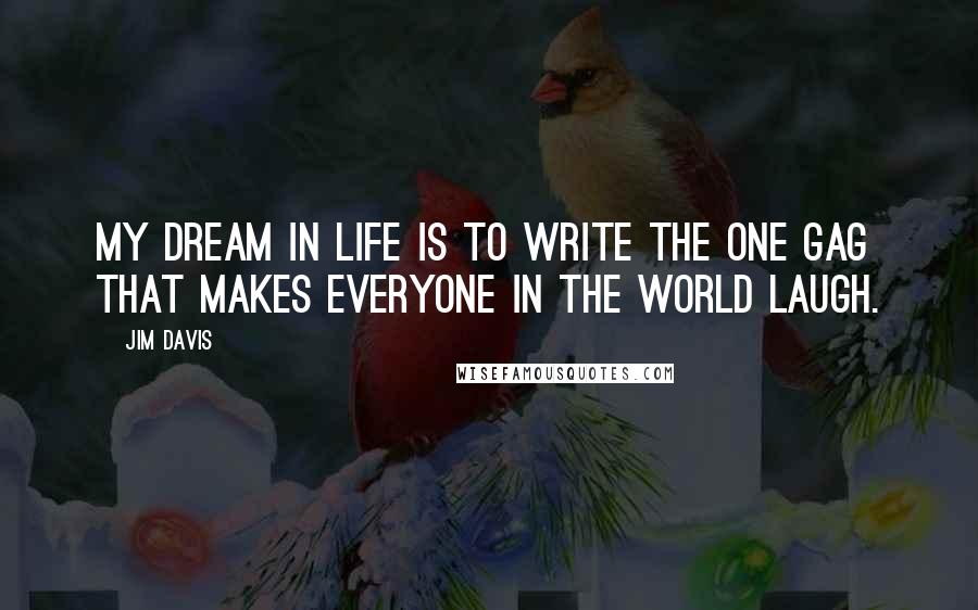 Jim Davis quotes: My dream in life is to write the one gag that makes everyone in the world laugh.