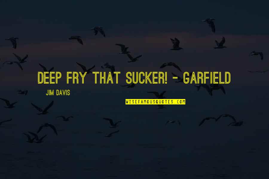 Jim Davis Quotes By Jim Davis: Deep fry that sucker! - Garfield