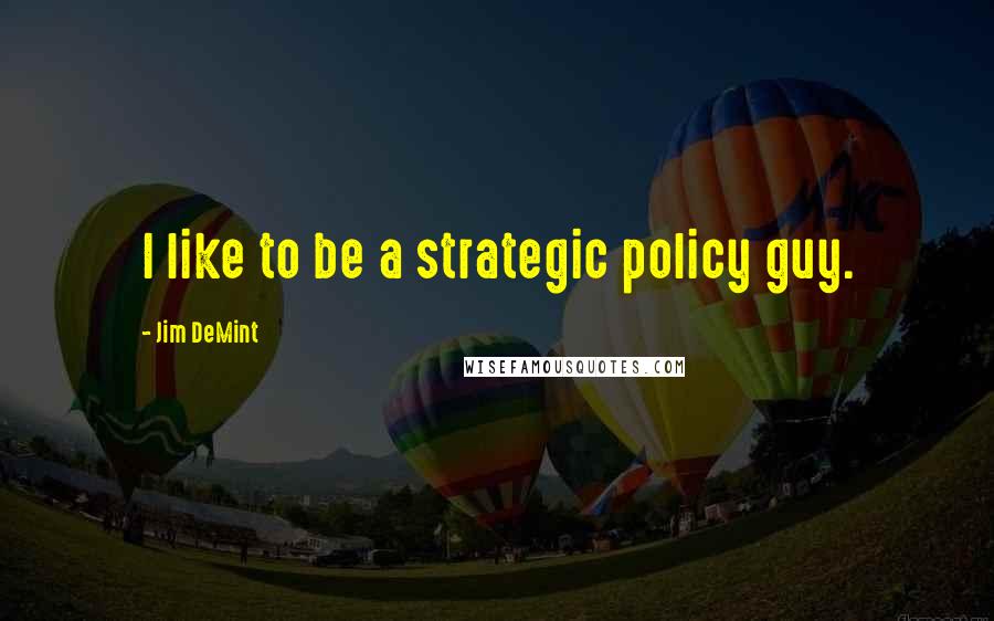 Jim DeMint quotes: I like to be a strategic policy guy.