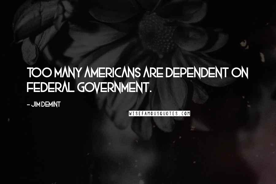 Jim DeMint quotes: Too many Americans are dependent on federal government.