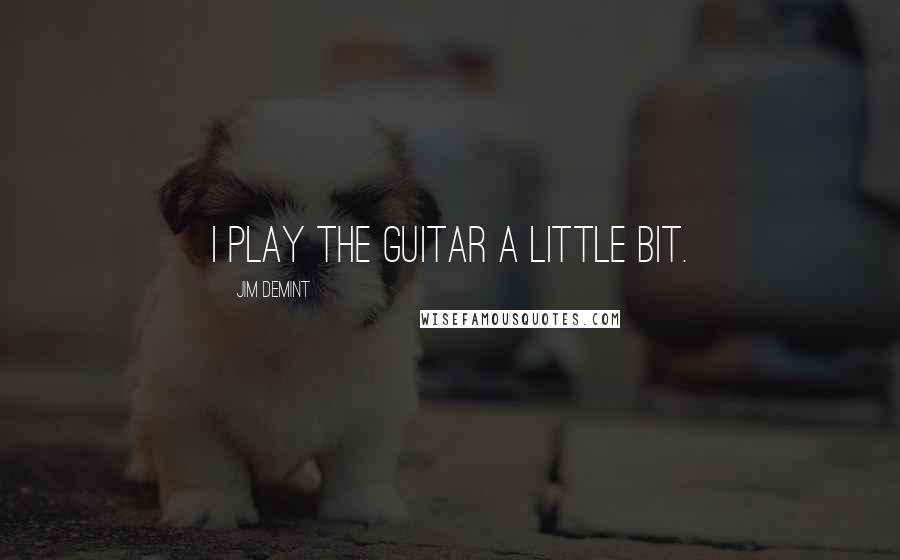 Jim DeMint quotes: I play the guitar a little bit.