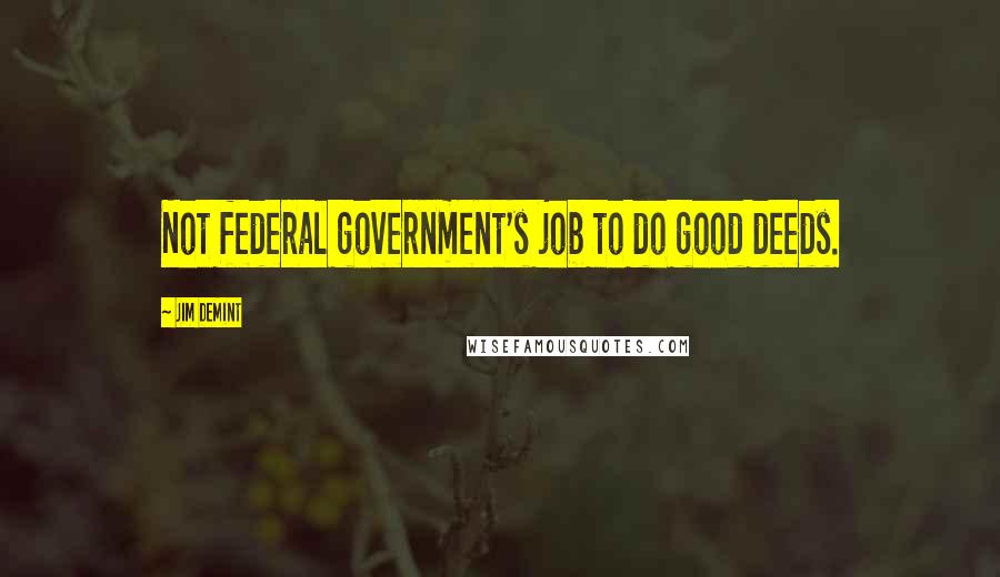 Jim DeMint quotes: Not federal government's job to do good deeds.