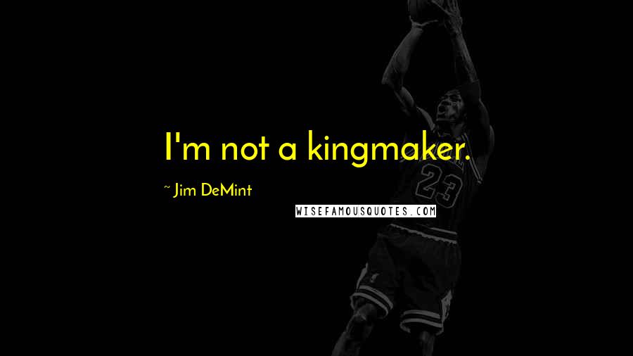 Jim DeMint quotes: I'm not a kingmaker.