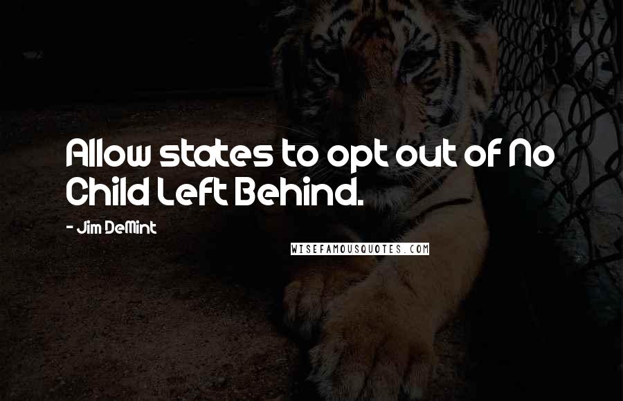 Jim DeMint quotes: Allow states to opt out of No Child Left Behind.