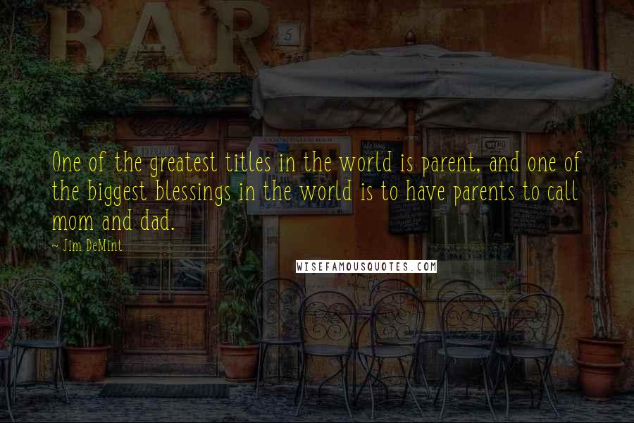 Jim DeMint quotes: One of the greatest titles in the world is parent, and one of the biggest blessings in the world is to have parents to call mom and dad.