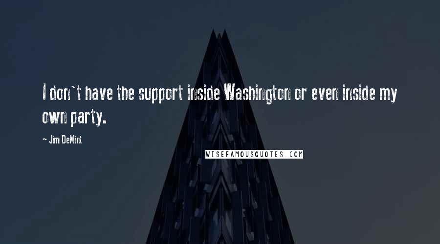 Jim DeMint quotes: I don't have the support inside Washington or even inside my own party.