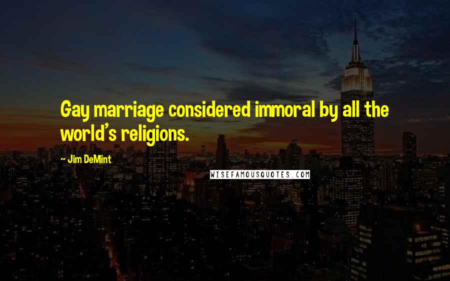 Jim DeMint quotes: Gay marriage considered immoral by all the world's religions.