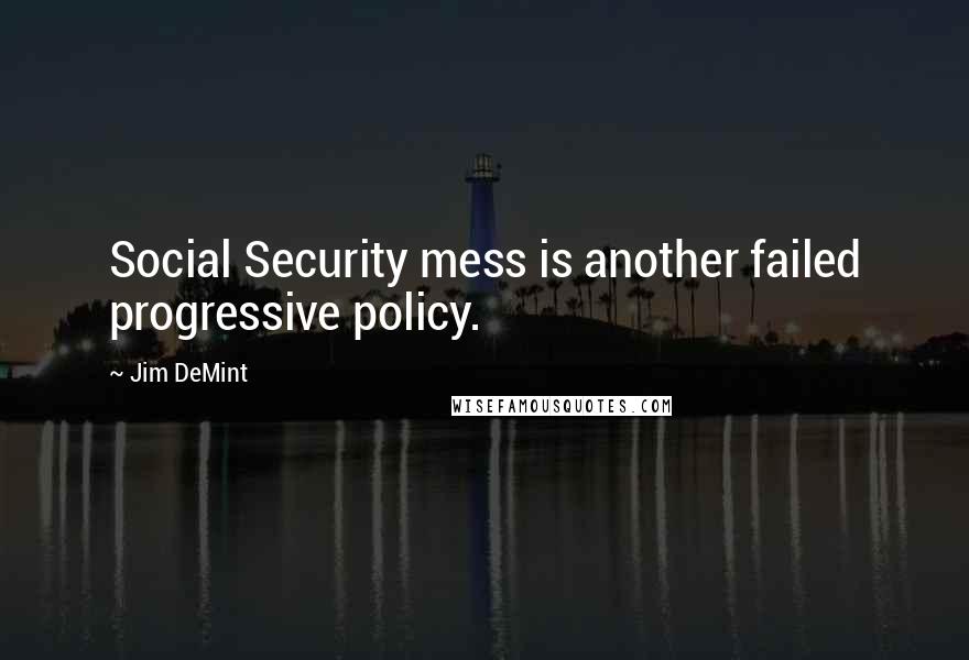 Jim DeMint quotes: Social Security mess is another failed progressive policy.