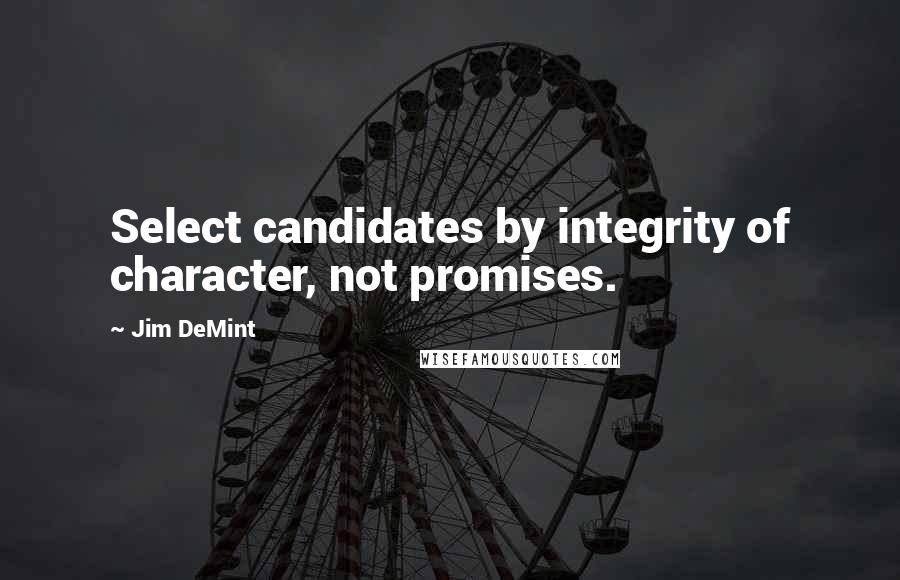Jim DeMint quotes: Select candidates by integrity of character, not promises.