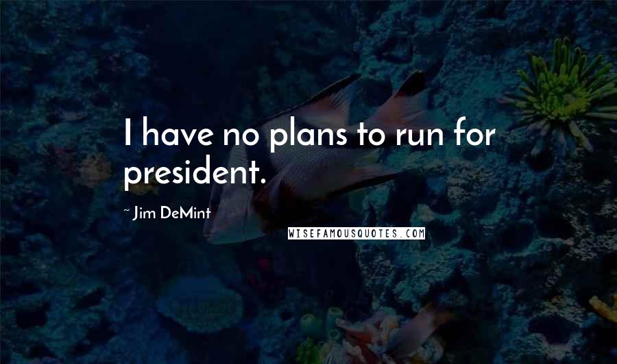 Jim DeMint quotes: I have no plans to run for president.