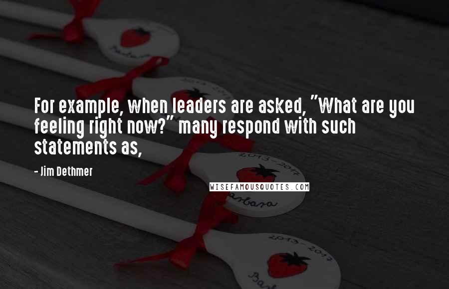 Jim Dethmer quotes: For example, when leaders are asked, "What are you feeling right now?" many respond with such statements as,