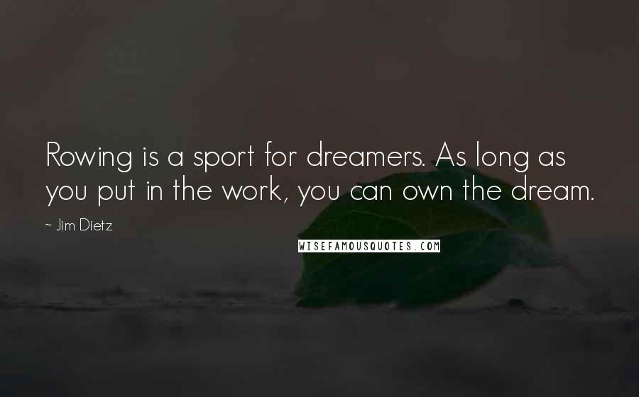 Jim Dietz quotes: Rowing is a sport for dreamers. As long as you put in the work, you can own the dream.