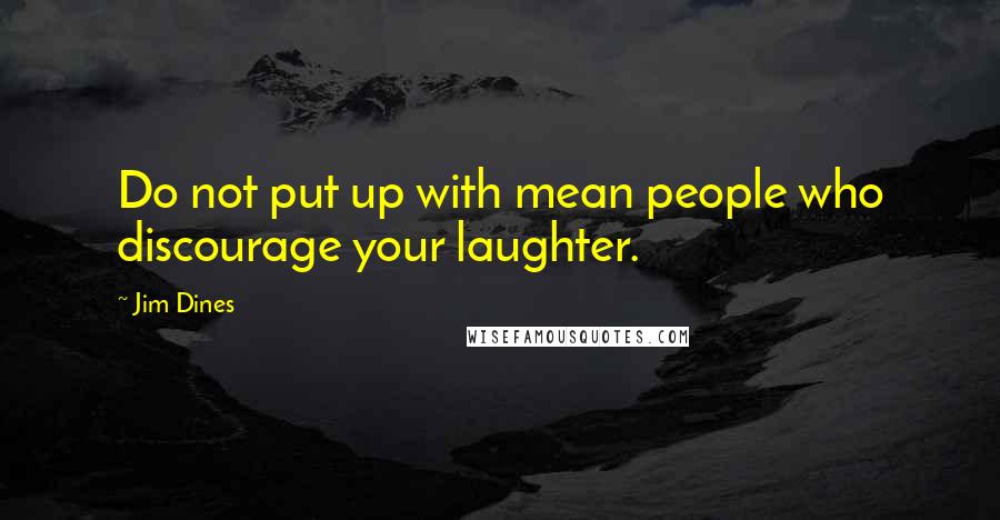 Jim Dines quotes: Do not put up with mean people who discourage your laughter.