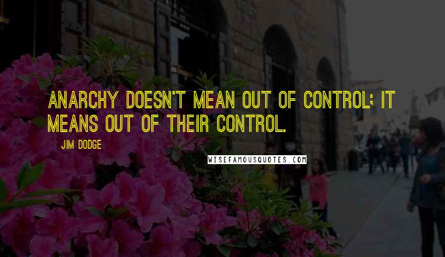 Jim Dodge quotes: Anarchy doesn't mean out of control; it means out of their control.